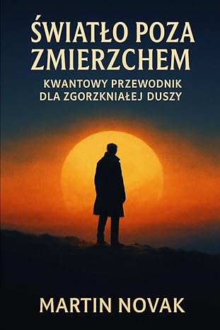 Światło Poza Zmierzchem. Kwantowy Przewodnik dla Zgorzkniałej Duszy